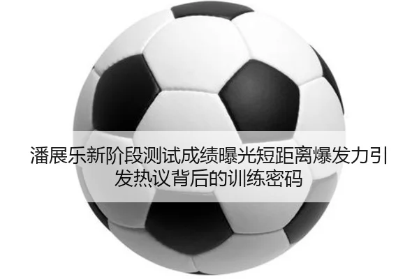 潘展乐新阶段测试成绩曝光短距离爆发力引发热议背后的训练密码